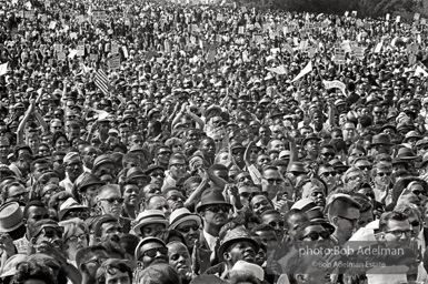 Amen, brother: enthusiastic march participants as King speaks, Washington, D.C.  1963-


“As King made his urgent call to the nation for action, spontaneously chanting his never-to-be-forgotten dream, his plea was answered by a rising crescendo of roars, cheers and thunderous clapping. By the power and urgency of his appeal, the mass and unity of his supporters, you just knew ‘His truth is marching on.’”